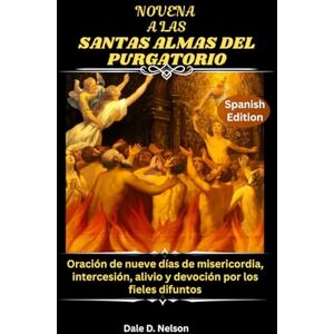 E. Bowen, Maria NOVENA A LAS SANTAS ALMAS DEL PURGATORIO: Oración de nueve días de misericordia, intercesión, alivio y devoción por los fieles difuntos E. Bowen, Maria NOVENA A LAS SANTAS ALMAS DEL PURGATORIO: Oración de nueve días de misericordia, intercesión, alivio y devoción por los fieles difuntos