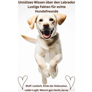 Baron, Kathleen Buch: Unnützes Wissen über Labradore, Lustige Fakten für Hundefreunde, Geschenk für Hundebesitzer & Hundeliebhaber: Das witzigste Labrador Hundebuch ... Haltung Erziehung Beschäftigung, Ratgeber Baron, Kathleen Buch: Unnützes Wissen über Labradore, Lustige Fakten für Hundefreunde, Geschenk für Hundebesitzer & Hundeliebhaber: Das witzigste Labrador Hundebuch ... Haltung Erziehung Beschäftigung, Ratgeber