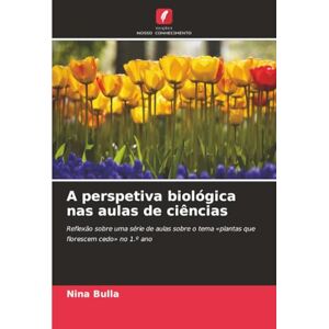 Bulla, Nina A perspetiva biológica nas aulas de ciências: Reflexão sobre uma série de aulas sobre o tema «plantas que florescem cedo» no 1.º ano Bulla, Nina A perspetiva biológica nas aulas de ciências: Reflexão sobre uma série de aulas sobre o tema «plantas que florescem cedo» no 1.º ano