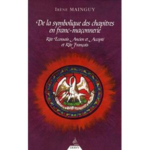 Mainguy, Irène De la Symbolique des chapitres en Franc-Maçonneri e: Rite Ecossais Ancien et Accepté et Rite Français Mainguy, Irène De la Symbolique des chapitres en Franc-Maçonneri e: Rite Ecossais Ancien et Accepté et Rite Français