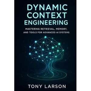 Larson, Tony Dynamic Context Engineering: Mastering Retrieval, Memory, and Tools for Advanced AI Systems Larson, Tony Dynamic Context Engineering: Mastering Retrieval, Memory, and Tools for Advanced AI Systems