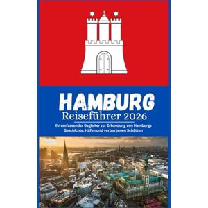 Morgan, Alex Hamburg Reiseführer 2026: Ihr umfassender Begleiter zur Erkundung von Hamburgs Geschichte, Häfen und verborgenen Schätzen Morgan, Alex Hamburg Reiseführer 2026: Ihr umfassender Begleiter zur Erkundung von Hamburgs Geschichte, Häfen und verborgenen Schätzen