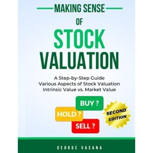 Vasana, George Making Sense of Stock Valuation: A Step-by-Step Guide, Various Aspects, Intrinsic Value vs. Market Value, Investment Tips Vasana, George Making Sense of Stock Valuation: A Step-by-Step Guide, Various Aspects, Intrinsic Value vs. Market Value, Investment Tips