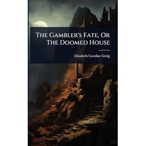 Greig, Elizabeth Caroline The Gambler's Fate, Or The Doomed House Greig, Elizabeth Caroline The Gambler's Fate, Or The Doomed House
