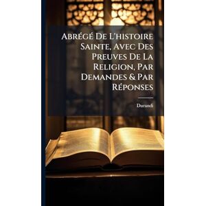 (Abbã(c)), Durandi AbrÃ(c)gÃ(c) De L'histoire Sainte, Avec Des Preuves De La Religion, Par Demandes & Par RÃ(c)ponses (Abbã(c)), Durandi AbrÃ(c)gÃ(c) De L'histoire Sainte, Avec Des Preuves De La Religion, Par Demandes & Par RÃ(c)ponses