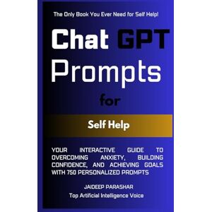 Parashar, Jaideep ChatGPT Prompts for Self Help: Your Interactive Guide to Overcoming Anxiety, Building Confidence, and Achieving Goals With 750 Personalized Prompts Parashar, Jaideep ChatGPT Prompts for Self Help: Your Interactive Guide to Overcoming Anxiety, Building Confidence, and Achieving Goals With 750 Personalized Prompts