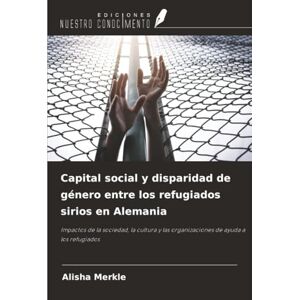 Merkle, Alisha Capital social y disparidad de género entre los refugiados sirios en Alemania: Impactos de la sociedad, la cultura y las organizaciones de ayuda a los refugiados Merkle, Alisha Capital social y disparidad de género entre los refugiados sirios en Alemania: Impactos de la sociedad, la cultura y las organizaciones de ayuda a los refugiados