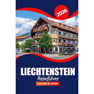 Ryan, Lucian B. Liechtenstein Reiseführer 2026: Entdecken Sie die Kultur von Vaduz, die wichtigsten Attraktionen, versteckten Schätze, Restaurants, Einkaufsmöglichkeiten und Outdoor Abenteuer Ryan, Lucian B. Liechtenstein Reiseführer 2026: Entdecken Sie die Kultur von Vaduz, die wichtigsten Attraktionen, versteckten Schätze, Restaurants, Einkaufsmöglichkeiten und Outdoor Abenteuer