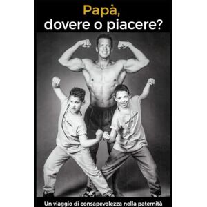 Brazzoni, Roberto Papà, dovere o piacere?: Un viaggio di consapevolezza nella paternità Brazzoni, Roberto Papà, dovere o piacere?: Un viaggio di consapevolezza nella paternità