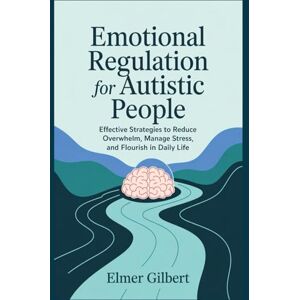 Gilbert, Elmer Emotional Regulation for Autistic People: Effective Strategies to Reduce Overwhelm, Manage Stress and Flourish in Daily Life Gilbert, Elmer Emotional Regulation for Autistic People: Effective Strategies to Reduce Overwhelm, Manage Stress and Flourish in Daily Life