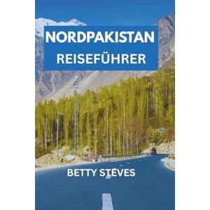 Steves, Betty NORDPAKISTAN REISEFÜHRER: Eine gefühlvolle Reise nach Hunza, Skardu, Fairy Meadows und darüber hinaus mit Reiserouten und lokalen Weisheiten. Steves, Betty NORDPAKISTAN REISEFÜHRER: Eine gefühlvolle Reise nach Hunza, Skardu, Fairy Meadows und darüber hinaus mit Reiserouten und lokalen Weisheiten.