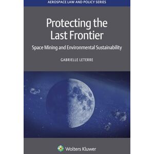 Leterre, Gabrielle Protecting the Last Frontier: Space Mining and Environmental Sustainability (Aerospace Law and Policy Series) Leterre, Gabrielle Protecting the Last Frontier: Space Mining and Environmental Sustainability (Aerospace Law and Policy Series)