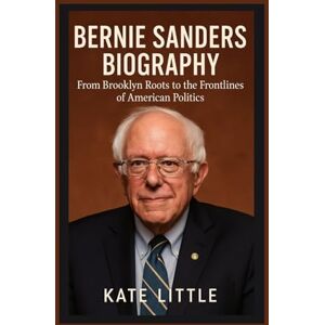 LITTLE, KATE BERNIE SANDERS BIOGRAPHY: From Brooklyn Roots to the Frontlines of American Politics LITTLE, KATE BERNIE SANDERS BIOGRAPHY: From Brooklyn Roots to the Frontlines of American Politics