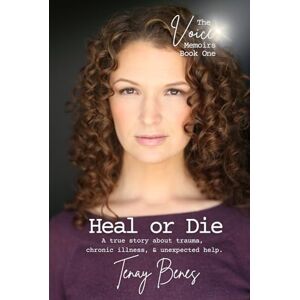 Benes, Tenay Heal or Die: A true story about trauma, chronic illness, and unexpected help. (The Voice Memoirs) Benes, Tenay Heal or Die: A true story about trauma, chronic illness, and unexpected help. (The Voice Memoirs)