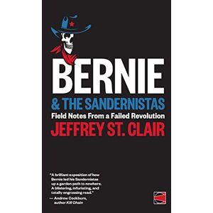 St. Clair, Jeffrey Bernie and the Sandernistas: Field Notes From a Failed Revolution St. Clair, Jeffrey Bernie and the Sandernistas: Field Notes From a Failed Revolution
