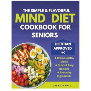 Hale, Grayson The Simple and Flavorful Mind Diet Cookbook for Seniors: Brain-Boosting Recipes to Enhance Memory, Protect Cognitive Health, and Promote Healthy Aging Hale, Grayson The Simple and Flavorful Mind Diet Cookbook for Seniors: Brain-Boosting Recipes to Enhance Memory, Protect Cognitive Health, and Promote Healthy Aging