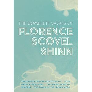 Shinn, Florence Scovel The Complete Works of Florence Scovel Shinn: The Game of Life and How to Play It; Your Word is Your Wand; The Secret Door to Success; and The Power of the Spoken Word Shinn, Florence Scovel The Complete Works of Florence Scovel Shinn: The Game of Life and How to Play It; Your Word is Your Wand; The Secret Door to Success; and The Power of the Spoken Word