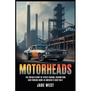 WEST, JADE MOTORHEADS: THE UNTOLD STORY OF STREET RACING, REDEMPTION, AND FINDING HOME IN AMERICA'S RUST BELT WEST, JADE MOTORHEADS: THE UNTOLD STORY OF STREET RACING, REDEMPTION, AND FINDING HOME IN AMERICA'S RUST BELT