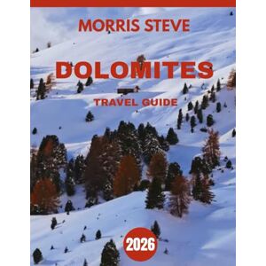 STEVE, MORRIS DOLOMITES TRAVEL GUIDE 2026 (full-color guide): Exploring the Majestic Peaks, Idyllic Villages, and Hidden Trails of the Dolomites STEVE, MORRIS DOLOMITES TRAVEL GUIDE 2026 (full-color guide): Exploring the Majestic Peaks, Idyllic Villages, and Hidden Trails of the Dolomites