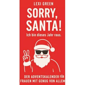 Green, Lexi SORRY, SANTA! Ich bin dieses Jahr raus. Der Adventskalender für Frauen mit Genug von Allem.: Geschenk für Freundin, Mama, Kollegin oder Dich selbst. ... das du an Weihnachten wirklich brauchst! Green, Lexi SORRY, SANTA! Ich bin dieses Jahr raus. Der Adventskalender für Frauen mit Genug von Allem.: Geschenk für Freundin, Mama, Kollegin oder Dich selbst. ... das du an Weihnachten wirklich brauchst!