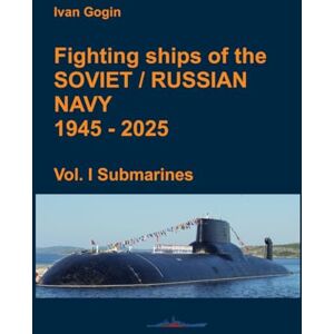 Gogin, Ivan Fighting ships of the Soviet / Russian Navy 1945-2025. Vol. I Submarines. Gogin, Ivan Fighting ships of the Soviet / Russian Navy 1945-2025. Vol. I Submarines.