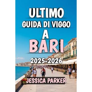 Parker, Jessica Ultimo Guida Di Viaggio A Bari 2025-2026: Scopri il cuore della gemma adriatica del Sud Italia Parker, Jessica Ultimo Guida Di Viaggio A Bari 2025-2026: Scopri il cuore della gemma adriatica del Sud Italia