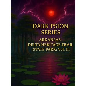 Psion Press, Dark DARK PSION SERIES: ARKANSAS DELTA HERITAGE TRAIL STATE PARK: Vol. III Psion Press, Dark DARK PSION SERIES: ARKANSAS DELTA HERITAGE TRAIL STATE PARK: Vol. III