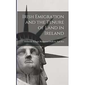 Dufferin and Ava, Frederick Temple Bl Irish Emigration and the Tenure of Land in Ireland Dufferin and Ava, Frederick Temple Bl Irish Emigration and the Tenure of Land in Ireland
