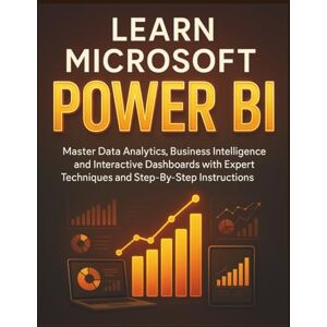 BELIN, ALAN D. Learn Microsoft Power Bi: Master Data Analytics, Business Intelligence, And Interactive Dashboards With Expert Techniques And Step-By-Step Instructions BELIN, ALAN D. Learn Microsoft Power Bi: Master Data Analytics, Business Intelligence, And Interactive Dashboards With Expert Techniques And Step-By-Step Instructions