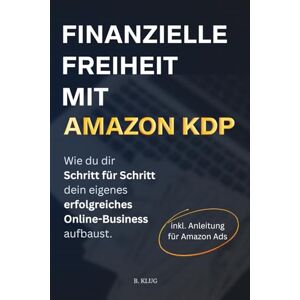 Klug, Bene Finanzielle Freiheit mit Amazon KDP. Wie du dir Schritt für Schritt dein eigenes erfolgreiches Online-Business aufbaust. Klug, Bene Finanzielle Freiheit mit Amazon KDP. Wie du dir Schritt für Schritt dein eigenes erfolgreiches Online-Business aufbaust.