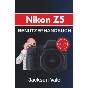 Jackson Nikon Z5 BENUTZERHANDBUCH 2026: Von Einrichtung und Bedienung über kreative Aufnahmetechniken bis hin zu Videoaufzeichnung und Wartung damit Sie mit ... Fotos und Videos aufnehmen können Jackson Nikon Z5 BENUTZERHANDBUCH 2026: Von Einrichtung und Bedienung über kreative Aufnahmetechniken bis hin zu Videoaufzeichnung und Wartung damit Sie mit ... Fotos und Videos aufnehmen können