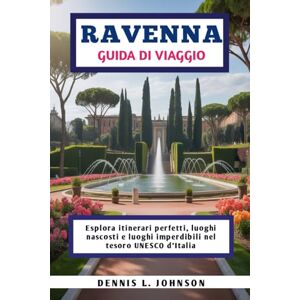 Johnson, Dennis L. RAVENNA GUIDA DI VIAGGIO: Esplora itinerari perfetti, luoghi nascosti e luoghi imperdibili nel tesoro UNESCO d'Italia Johnson, Dennis L. RAVENNA GUIDA DI VIAGGIO: Esplora itinerari perfetti, luoghi nascosti e luoghi imperdibili nel tesoro UNESCO d'Italia