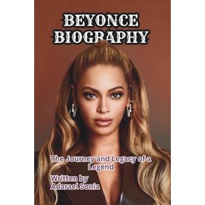 Sonia, Adarael BEYONCE BIOGRAPHY: The Journey and Legacy of a Legend Sonia, Adarael BEYONCE BIOGRAPHY: The Journey and Legacy of a Legend