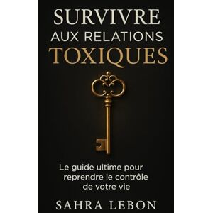 Lebon, Sahra Survivre aux relations toxiques: Le Guide Ultime pour reprendre le contrôle de votre vie Lebon, Sahra Survivre aux relations toxiques: Le Guide Ultime pour reprendre le contrôle de votre vie