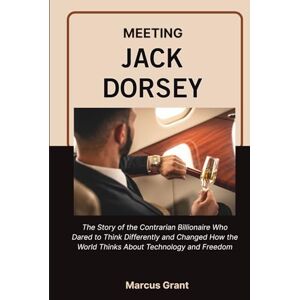 Grant, Marcus MEETING JACK DORSEY: The Life Story of the Minimalist Billionaire Who Built Twitter, Revolutionized Money, and Found Freedom in Simplicity (Billionaire Minds: Stories of Grit and Greatness) Grant, Marcus MEETING JACK DORSEY: The Life Story of the Minimalist Billionaire Who Built Twitter, Revolutionized Money, and Found Freedom in Simplicity (Billionaire Minds: Stories of Grit and Greatness)