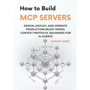Reed, Harvey How to Build MCP Servers: Design, Deploy, and Operate Production-Ready Model Context Protocol Backends for AI Agents Reed, Harvey How to Build MCP Servers: Design, Deploy, and Operate Production-Ready Model Context Protocol Backends for AI Agents