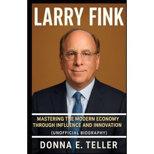 E. Teller, Donna LARRY FINK: Mastering the Modern Economy Through Influence and Innovation (Unofficial Biography) E. Teller, Donna LARRY FINK: Mastering the Modern Economy Through Influence and Innovation (Unofficial Biography)
