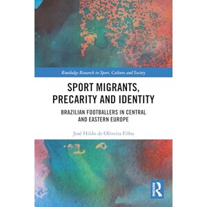 de Oliveira Filho, José Hildo Sport Migrants, Precarity and Identity: Brazilian Footballers in Central and Eastern Europe (Routledge Research in Sport, Culture and Society) de Oliveira Filho, José Hildo Sport Migrants, Precarity and Identity: Brazilian Footballers in Central and Eastern Europe (Routledge Research in Sport, Culture and Society)
