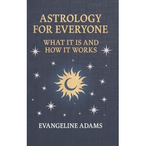 Adams, Evangeline Evangeline Adams' Astrology for Everyone: What It Is and How It Works Adams, Evangeline Evangeline Adams' Astrology for Everyone: What It Is and How It Works