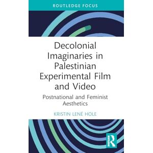 Hole, Kristin Lené Decolonial Imaginaries in Palestinian Experimental Film and Video: Postnational and Feminist Aesthetics (Routledge Focus on Film Studies) Hole, Kristin Lené Decolonial Imaginaries in Palestinian Experimental Film and Video: Postnational and Feminist Aesthetics (Routledge Focus on Film Studies)