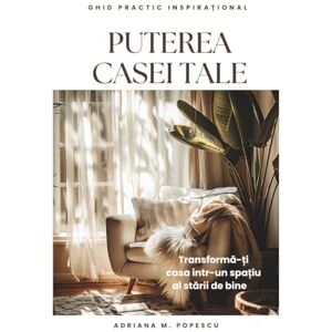 Popescu, Adriana M. Puterea casei tale: Transformă-ți locuința într-un spațiu care îți susține starea de bine – Ghid practic inspirațional – Romanian Language Edition (The power of your home) Popescu, Adriana M. Puterea casei tale: Transformă-ți locuința într-un spațiu care îți susține starea de bine – Ghid practic inspirațional – Romanian Language Edition (The power of your home)