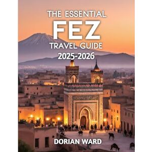 Ward, Dorian The Essential Fez Travel Guide 2025-2026 Ward, Dorian The Essential Fez Travel Guide 2025-2026