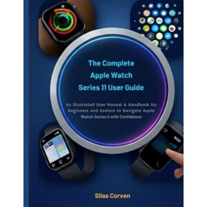 Corven, Silas The Complete Apple Watch Series 11 User Guide: An Illustrated User Manual & Handbook for Beginners and Seniors to Navigate Apple Watch Series 11 with Confidence Corven, Silas The Complete Apple Watch Series 11 User Guide: An Illustrated User Manual & Handbook for Beginners and Seniors to Navigate Apple Watch Series 11 with Confidence