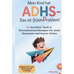 Lang, Kathy Mein Kind hat ADHS – das ist (k)ein Problem!: Ratgeber für mehr Gelassenheit und starke Selbstregulation im Alltag 65 bewährte Tools & Konzentrationsübungen für mehr Harmonie und innere Stärke Lang, Kathy Mein Kind hat ADHS – das ist (k)ein Problem!: Ratgeber für mehr Gelassenheit und starke Selbstregulation im Alltag 65 bewährte Tools & Konzentrationsübungen für mehr Harmonie und innere Stärke