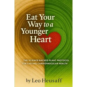 Heusaff, Leo Eat Your Way to a Younger Heart: The Science-Backed Plant Protocol for Lasting Cardiovascular Health Heusaff, Leo Eat Your Way to a Younger Heart: The Science-Backed Plant Protocol for Lasting Cardiovascular Health