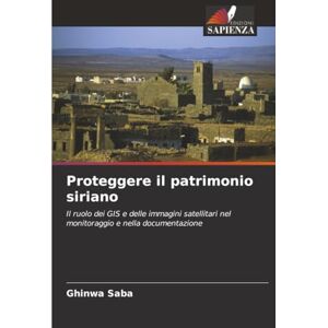 Saba, Ghinwa Proteggere il patrimonio siriano: Il ruolo dei GIS e delle immagini satellitari nel monitoraggio e nella documentazione Saba, Ghinwa Proteggere il patrimonio siriano: Il ruolo dei GIS e delle immagini satellitari nel monitoraggio e nella documentazione