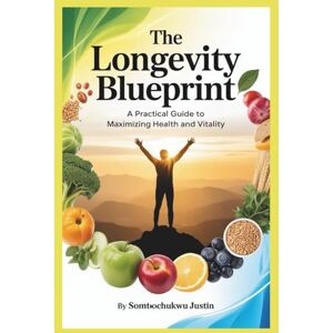 Justin, somtoochukwu The Longevity Blueprint: A Practical Guide to Maximizing Health and Vitality Justin, somtoochukwu The Longevity Blueprint: A Practical Guide to Maximizing Health and Vitality