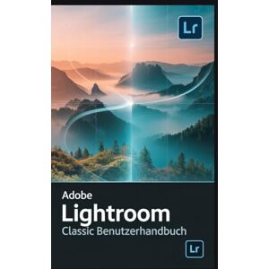 Frost, Williams Adobe Lightroom Classic Benutzerhandbuch: Das ultimative Nachschlagewerk zum Verwalten, Bearbeiten und Reparieren Ihrer Fotobibliothek Frost, Williams Adobe Lightroom Classic Benutzerhandbuch: Das ultimative Nachschlagewerk zum Verwalten, Bearbeiten und Reparieren Ihrer Fotobibliothek
