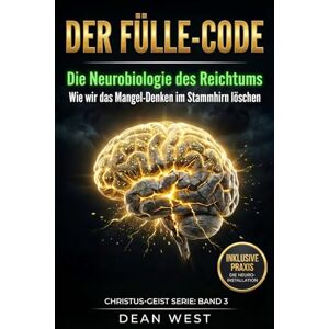 West, Dean DER FÜLLE-CODE: Die Neurobiologie des Reichtums – Wie wir das Mangel-Denken im Stammhirn löschen (Die Christus-Geist Serie) West, Dean DER FÜLLE-CODE: Die Neurobiologie des Reichtums – Wie wir das Mangel-Denken im Stammhirn löschen (Die Christus-Geist Serie)