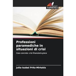 Pritz-Mirtakis, Julia-Isabel Professioni paramediche in situazioni di crisi: Caso concreto: crisi finanziaria greca Pritz-Mirtakis, Julia-Isabel Professioni paramediche in situazioni di crisi: Caso concreto: crisi finanziaria greca